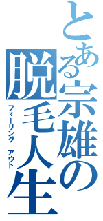 とある宗雄の脱毛人生Ⅱ（フォーリング アウト）