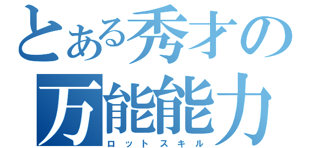 とある秀才の万能能力（ロ　ッ　ト　ス　キ　ル）