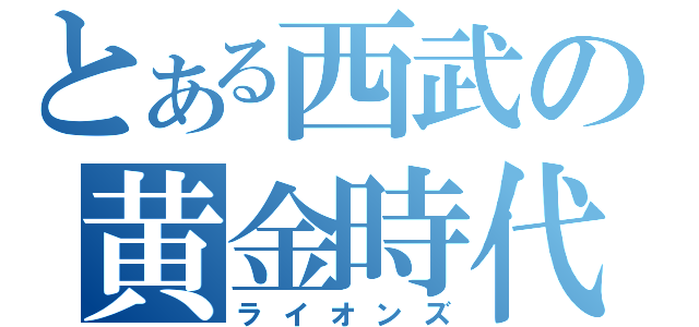 とある西武の黄金時代（ライオンズ）