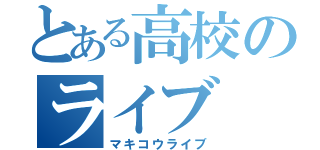 とある高校のライブ（マキコウライブ）