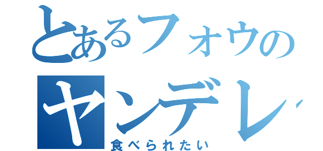 とあるフォウのヤンデレ（食べられたい）