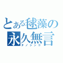 とある毬藻の永久無言（タノシンゴ）