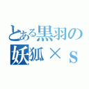 とある黒羽の妖狐×ｓｓ（）