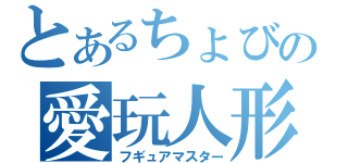 とあるちょびの愛玩人形（フギュアマスター）