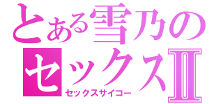 とある雪乃のセックスⅡ（セックスサイコー）