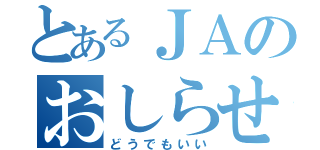 とあるＪＡのおしらせ（どうでもいい）