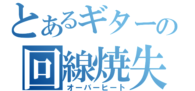 とあるギターの回線焼失（オーバーヒート）