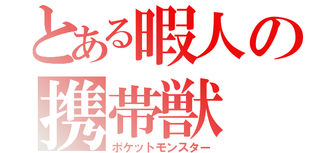 とある暇人の携帯獣（ポケットモンスター）