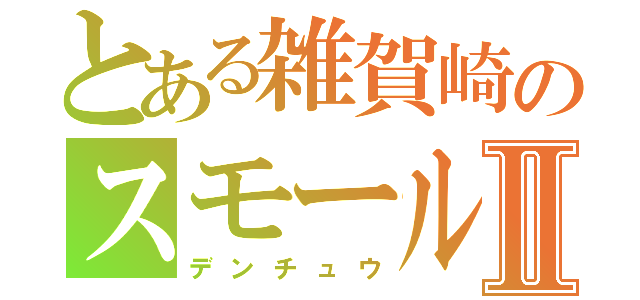 とある雑賀崎のスモールマラ伝Ⅱ（デンチュウ）