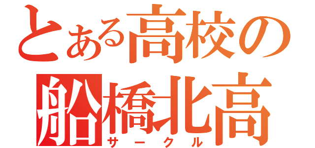 とある高校の船橋北高（サークル）