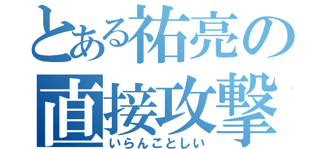 とある祐亮の直接攻撃（いらんことしい）