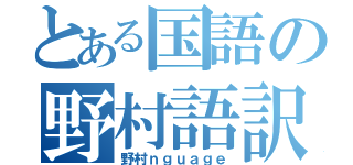 とある国語の野村語訳（野村ｎｇｕａｇｅ）