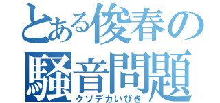 とある俊春の騒音問題（クソデカいびき）