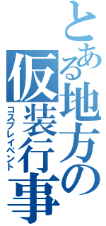 とある地方の仮装行事Ⅱ（コスプレイベント）