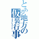 とある地方の仮装行事Ⅱ（コスプレイベント）