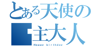 とある天使の吧主大人（Ｈａｐｐｙ ｂｉｒｔｈｄａｙ）