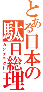 とある日本の駄目総理（カンチョクト）