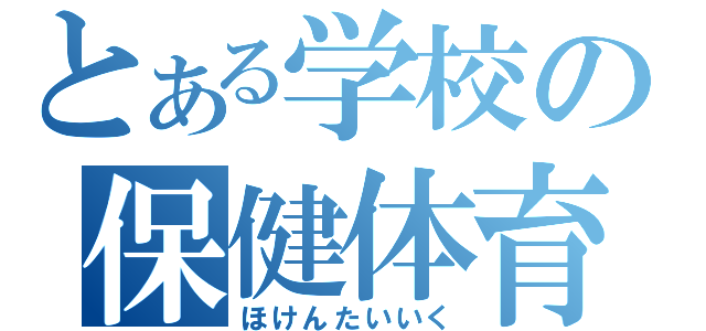 とある学校の保健体育（ほけんたいいく）