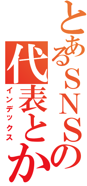 とあるＳＮＳの代表とか幹部（インデックス）