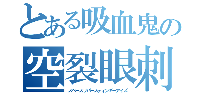 とある吸血鬼の空裂眼刺驚（スペースリパースティンギーアイズ）