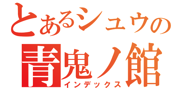 とあるシュウの青鬼ノ館（インデックス）