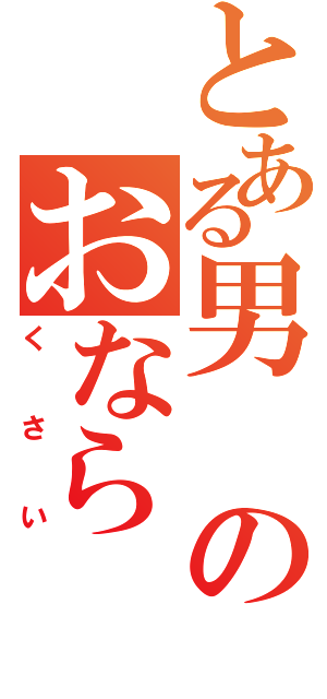 とある男のおなら（くさい）