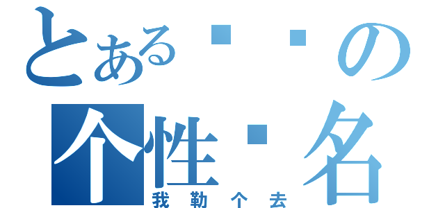 とある裤裆の个性签名（我勒个去）