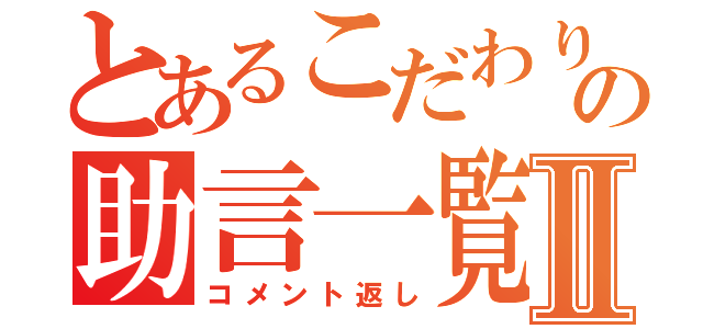 とあるこだわりの助言一覧Ⅱ（コメント返し）