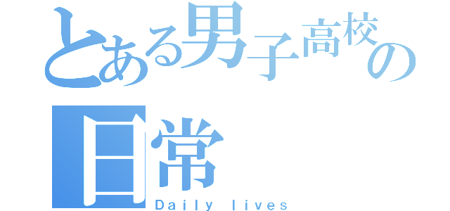 とある男子高校生の日常（Ｄａｉｌｙ ｌｉｖｅｓ）