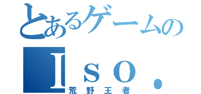 とあるゲームのＩｓｏ．空値（荒野王者）