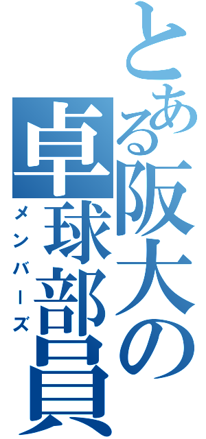 とある阪大の卓球部員（メンバーズ）