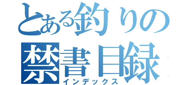 とある釣りの禁書目録（インデックス）