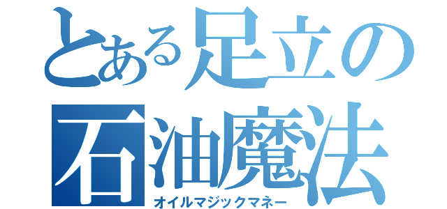 とある足立の石油魔法（オイルマジックマネー）