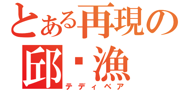 とある再現の邱魛漁（テディベア）