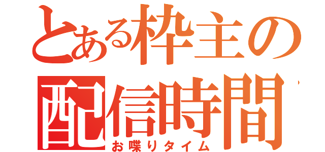 とある枠主の配信時間（お喋りタイム）