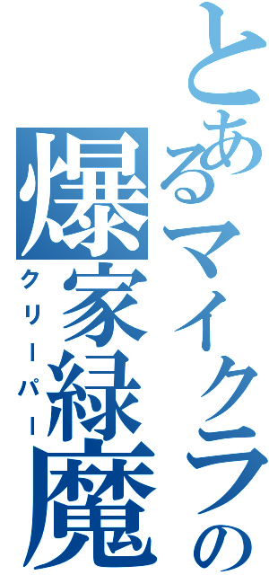 とあるマイクラの爆家緑魔（クリーパー）