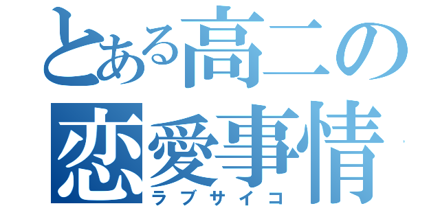 とある高二の恋愛事情（ラブサイコ）