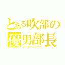 とある吹部の優男部長（ソウマシュンペイ）