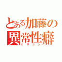 とある加藤の異常性癖（ロリコン）