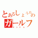 とあるしょうたのガールフレンド（インド人）