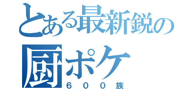 とある最新鋭の厨ポケ（６００族）