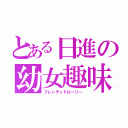 とある日進の幼女趣味（ブレンテッドローリー）