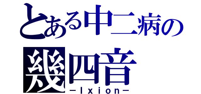 とある中二病の幾四音（－Ｉｘｉｏｎ－）