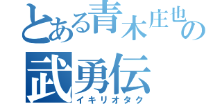 とある青木庄也の武勇伝（イキリオタク）