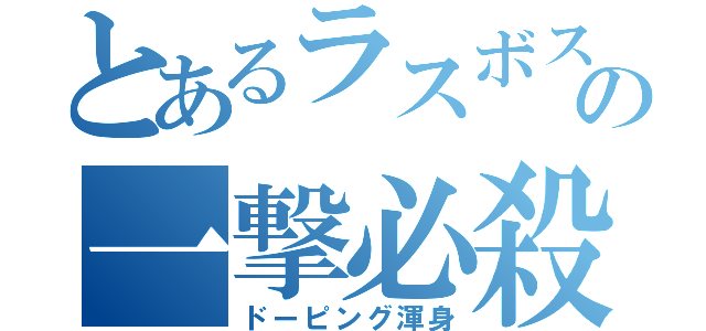 とあるラスボスの一撃必殺（ドーピング渾身）