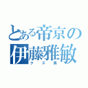 とある帝京の伊藤雅敏（クズ男）