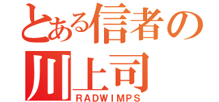 とある信者の川上司（ＲＡＤＷＩＭＰＳ）