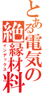 とある電気の絶縁材料（インデックス）