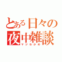 とある日々の夜中雑談（マジわかめ）