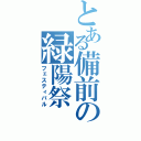 とある備前の緑陽祭（フェスティバル）